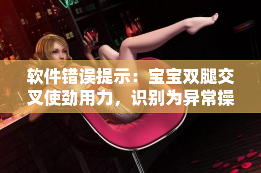 软件错误提示：宝宝双腿交叉使劲用力，识别为异常操作
