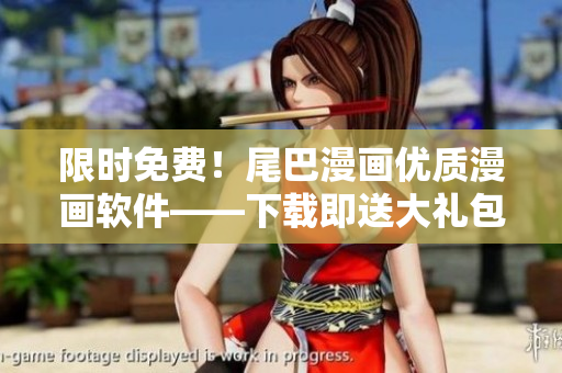 限时免费！尾巴漫画优质漫画软件——下载即送大礼包