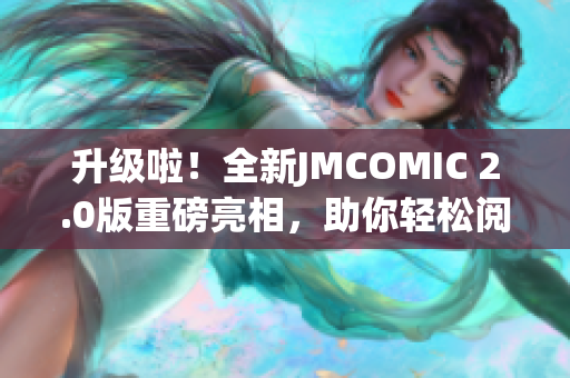 升级啦！全新JMCOMIC 2.0版重磅亮相，助你轻松阅读海量漫画