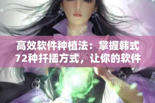 高效软件种植法：掌握韩式72种扦插方式，让你的软件项目茁壮成长