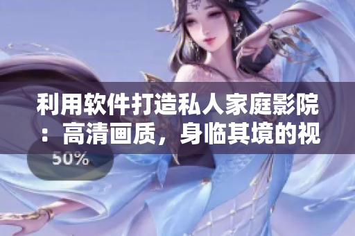 利用软件打造私人家庭影院：高清画质，身临其境的视听体验