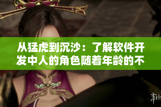 从猛虎到沉沙：了解软件开发中人的角色随着年龄的不同而变化
