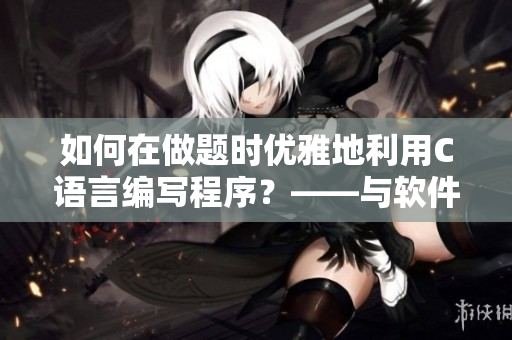 如何在做题时优雅地利用C语言编写程序？——与软件相关的学霸技巧