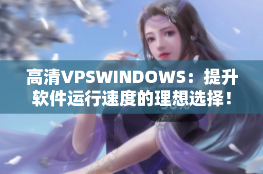 高清VPSWINDOWS：提升软件运行速度的理想选择！
