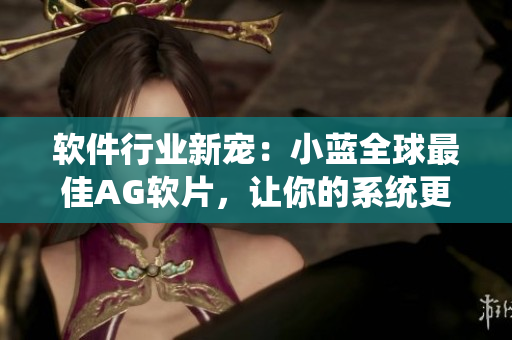 软件行业新宠：小蓝全球最佳AG软片，让你的系统更健康