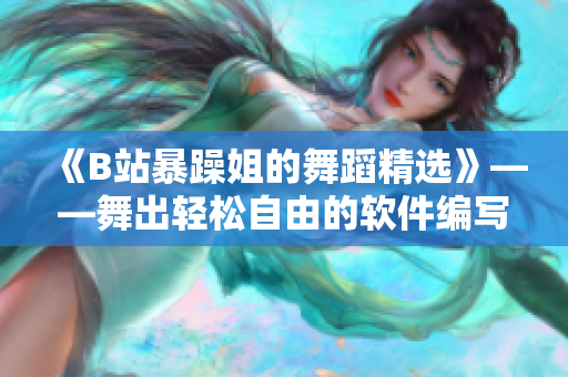 《B站暴躁姐的舞蹈精选》——舞出轻松自由的软件编写方式