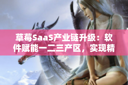 草莓SaaS产业链升级：软件赋能一二三产区，实现精细化生产