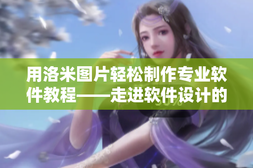 用洛米图片轻松制作专业软件教程——走进软件设计的视觉世界