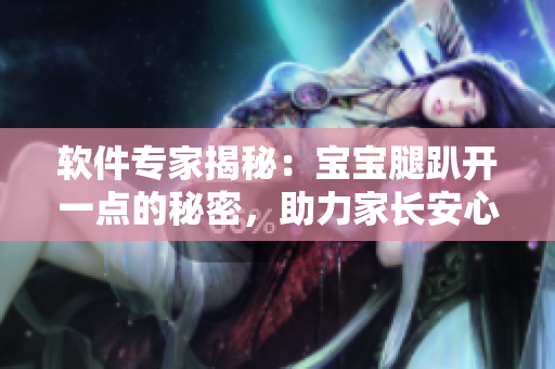 软件专家揭秘：宝宝腿趴开一点的秘密，助力家长安心育儿！