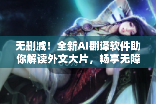 无删减！全新AI翻译软件助你解读外文大片，畅享无障碍阅读体验