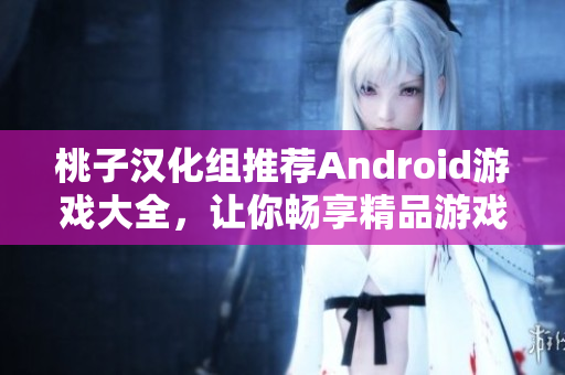 桃子汉化组推荐Android游戏大全，让你畅享精品游戏