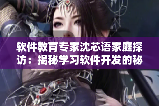 软件教育专家沈芯语家庭探访：揭秘学习软件开发的秘诀