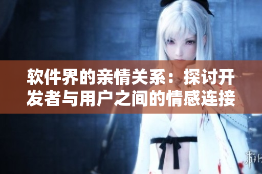 软件界的亲情关系：探讨开发者与用户之间的情感连接