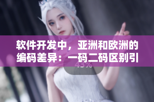软件开发中，亚洲和欧洲的编码差异：一码二码区别引发的挑战与解决方案