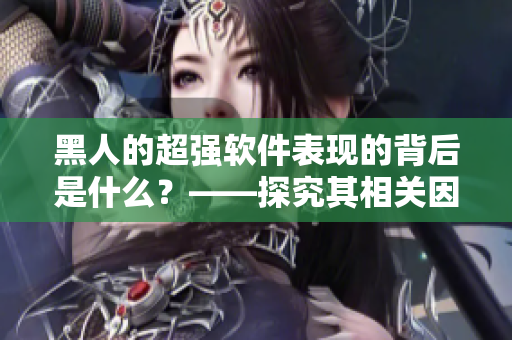 黑人的超强软件表现的背后是什么？——探究其相关因素