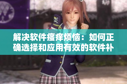 解决软件瘙痒烦恼：如何正确选择和应用有效的软件补丁方法