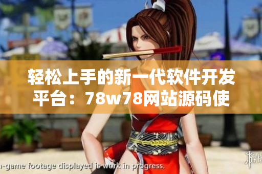 轻松上手的新一代软件开发平台：78w78网站源码使用指南