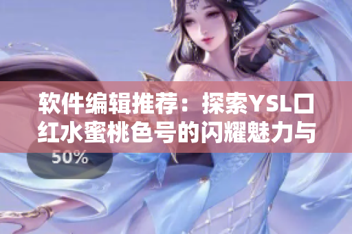 软件编辑推荐：探索YSL口红水蜜桃色号的闪耀魅力与性能表现