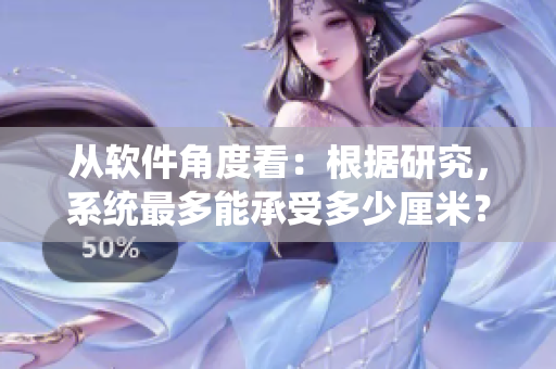 从软件角度看：根据研究，系统最多能承受多少厘米？