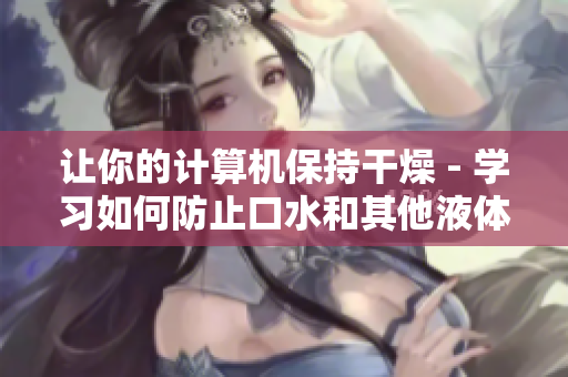 让你的计算机保持干燥 - 学习如何防止口水和其他液体对软件的损害