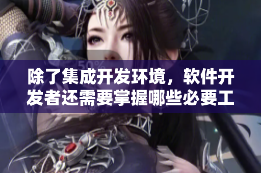 除了集成开发环境，软件开发者还需要掌握哪些必要工具？