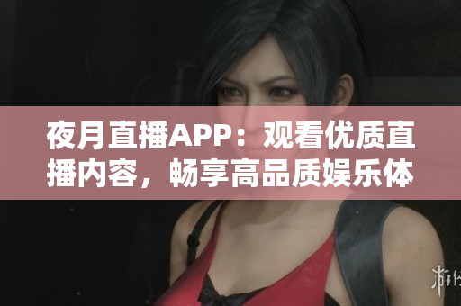 夜月直播APP：观看优质直播内容，畅享高品质娱乐体验！