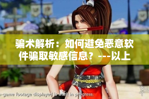 骗术解析：如何避免恶意软件骗取敏感信息？---以上官婉儿被骗案件为例