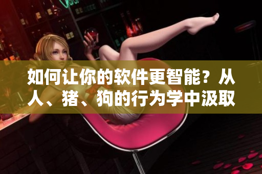 如何让你的软件更智能？从人、猪、狗的行为学中汲取灵感