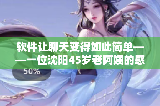 软件让聊天变得如此简单——一位沈阳45岁老阿姨的感受