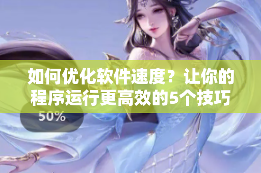 如何优化软件速度？让你的程序运行更高效的5个技巧