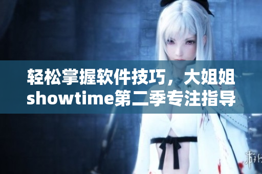 轻松掌握软件技巧，大姐姐showtime第二季专注指导！