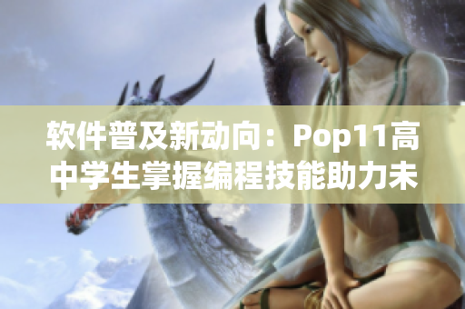 软件普及新动向：Pop11高中学生掌握编程技能助力未来就业