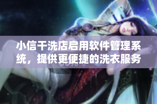 小信干洗店启用软件管理系统，提供更便捷的洗衣服务