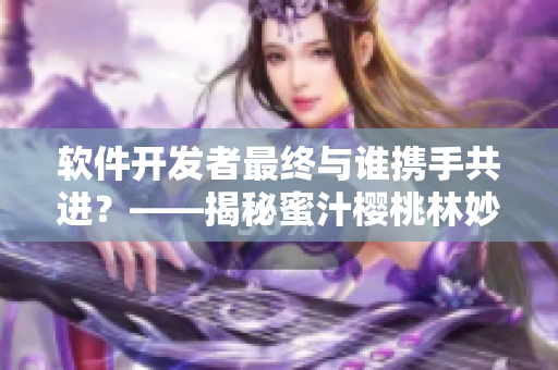 软件开发者最终与谁携手共进？——揭秘蜜汁樱桃林妙妙的选择