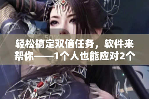 轻松搞定双倍任务，软件来帮你——1个人也能应对2个项目