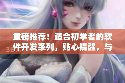 重磅推荐！适合初学者的软件开发系列，贴心提醒，与电视剧一样精彩！