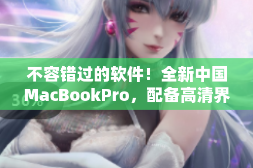 不容错过的软件！全新中国MacBookPro，配备高清界面。