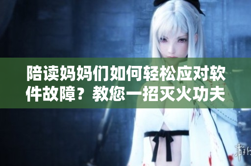 陪读妈妈们如何轻松应对软件故障？教您一招灭火功夫！