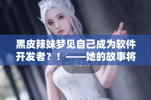 黑皮辣妹梦见自己成为软件开发者？！——她的故事将如何展开？