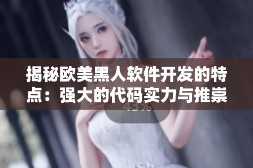 揭秘欧美黑人软件开发的特点：强大的代码实力与推崇协作精神