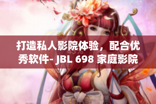 打造私人影院体验，配合优秀软件- JBL 698 家庭影院评测