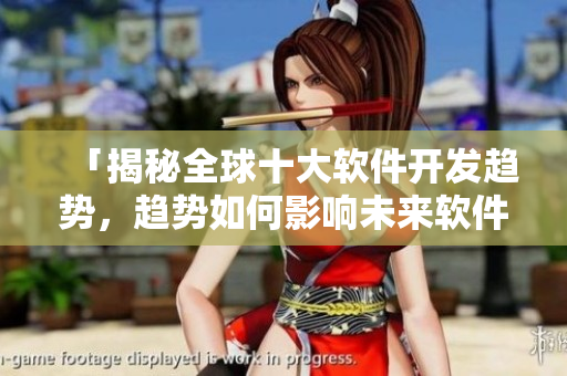 「揭秘全球十大软件开发趋势，趋势如何影响未来软件开发？」