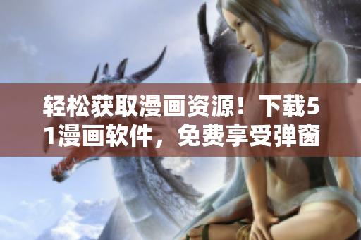 轻松获取漫画资源！下载51漫画软件，免费享受弹窗暂别的畅快体验！