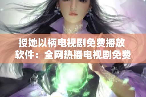授她以柄电视剧免费播放 软件：全网热播电视剧免费观看！