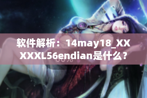 软件解析：14may18_XXXXXL56endian是什么？