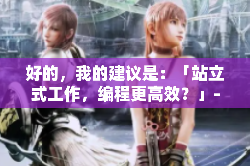 好的，我的建议是：「站立式工作，编程更高效？」- 软件工程师的探讨。