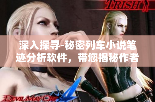 深入探寻-秘密列车小说笔迹分析软件，带您揭秘作者的写作技巧