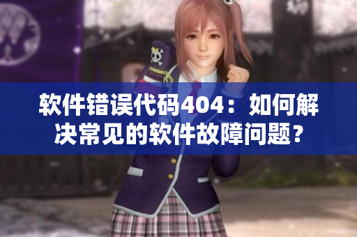 软件错误代码404：如何解决常见的软件故障问题？