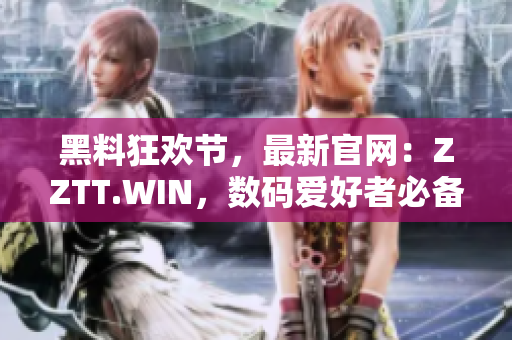 黑料狂欢节，最新官网：ZZTT.WIN，数码爱好者必备的软件集合