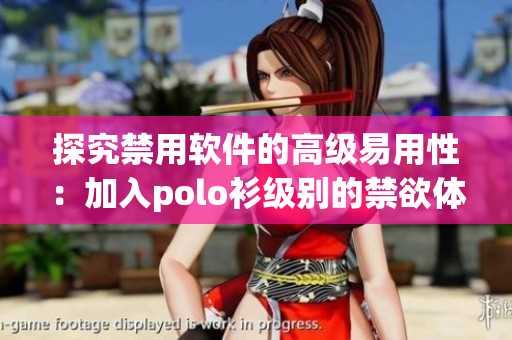 探究禁用软件的高级易用性：加入polo衫级别的禁欲体验